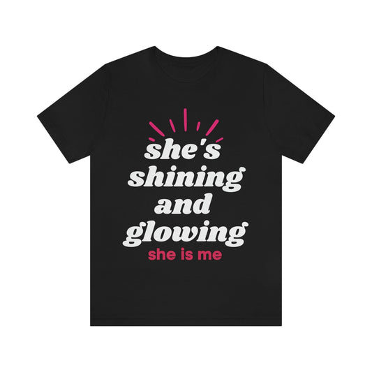 She's Shining and Glowing, She Is Me (Graphic White Text) Unisex Jersey Short Sleeve Tee - Style: Bella+Canvas 3001