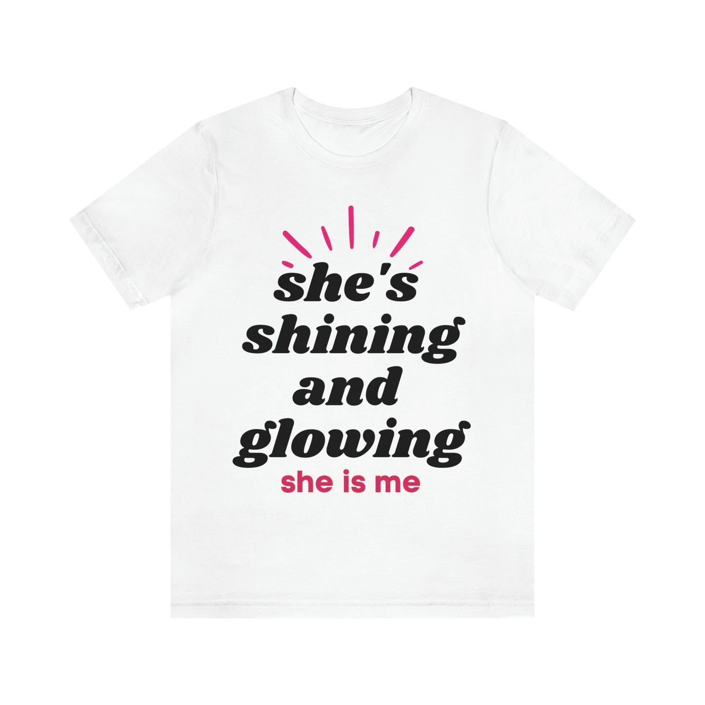She's Shining and Glowing, She Is Me (Graphic Black Text) Unisex Jersey Short Sleeve Tee - Style: Bella+Canvas 3001